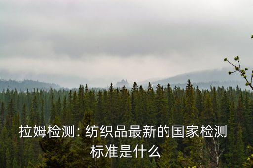 拉姆檢測(cè): 紡織品最新的國(guó)家檢測(cè) 標(biāo)準(zhǔn)是什么