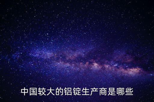 中國(guó)較大的鋁錠生產(chǎn)商是哪些