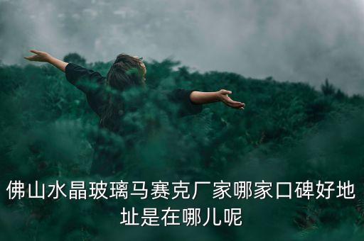 佛山水晶玻璃馬賽克廠家哪家口碑好地址是在哪兒呢