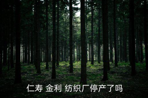  仁壽 金利 紡織廠停產(chǎn)了嗎