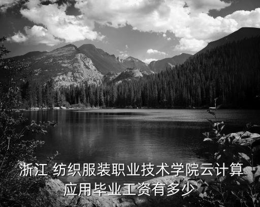  浙江 紡織服裝職業(yè)技術(shù)學(xué)院云計算應(yīng)用畢業(yè)工資有多少