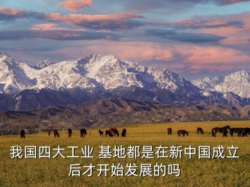 我國四大工業(yè) 基地都是在新中國成立后才開始發(fā)展的嗎