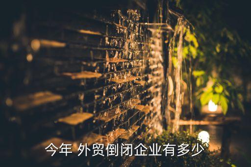 今年 外貿(mào)倒閉企業(yè)有多少
