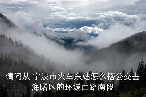 請問從 寧波市火車東站怎么搭公交去海曙區(qū)的環(huán)城西路南段