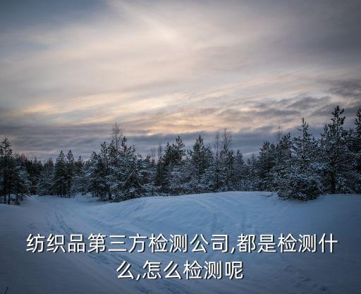  紡織品第三方檢測公司,都是檢測什么,怎么檢測呢