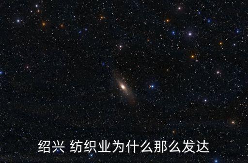紹興 紡織業(yè)為什么那么發(fā)達(dá)