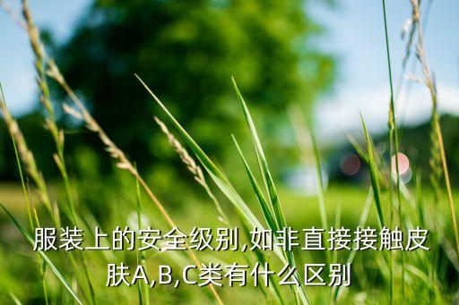  服裝上的安全級(jí)別,如非直接接觸皮膚A,B,C類(lèi)有什么區(qū)別