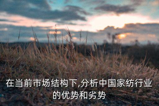 在當(dāng)前市場(chǎng)結(jié)構(gòu)下,分析中國(guó)家紡行業(yè)的優(yōu)勢(shì)和劣勢(shì)