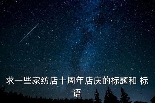 求一些家紡店十周年店慶的標(biāo)題和 標(biāo)語