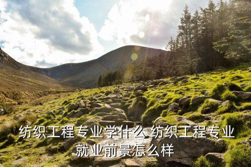  紡織工程專業(yè)學(xué)什么 紡織工程專業(yè)就業(yè)前景怎么樣