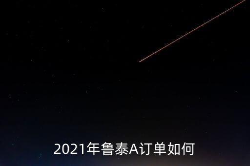 2021年魯泰A訂單如何
