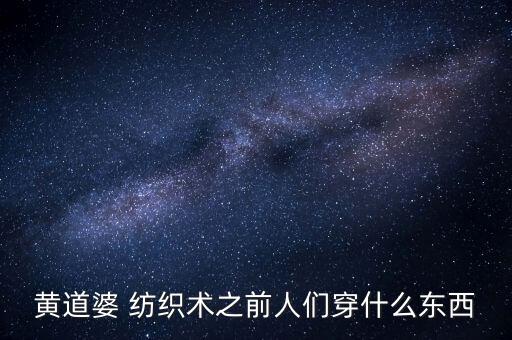 黃道婆 紡織術(shù)之前人們穿什么東西