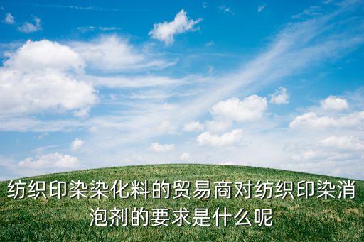 紡織印染染化料的貿(mào)易商對紡織印染消泡劑的要求是什么呢