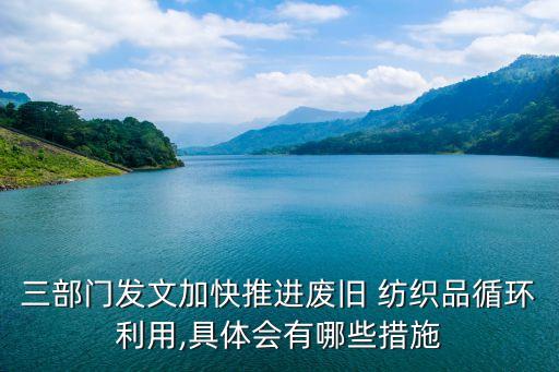 三部門發(fā)文加快推進(jìn)廢舊 紡織品循環(huán)利用,具體會(huì)有哪些措施