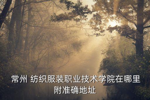  常州 紡織服裝職業(yè)技術(shù)學(xué)院在哪里附準(zhǔn)確地址