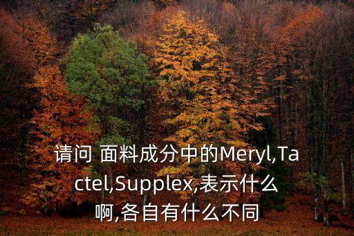請問 面料成分中的Meryl,Tactel,Supplex,表示什么啊,各自有什么不同