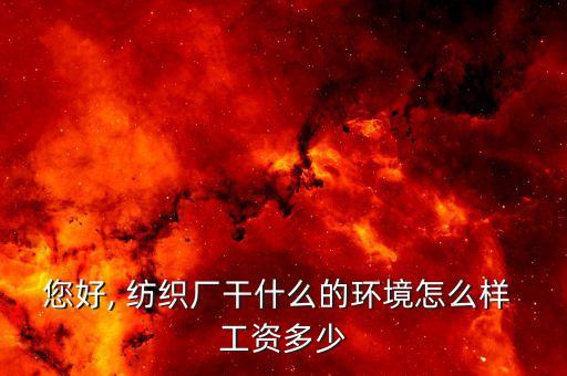 您好, 紡織廠干什么的環(huán)境怎么樣 工資多少