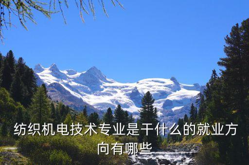  紡織機電技術(shù)專業(yè)是干什么的就業(yè)方向有哪些