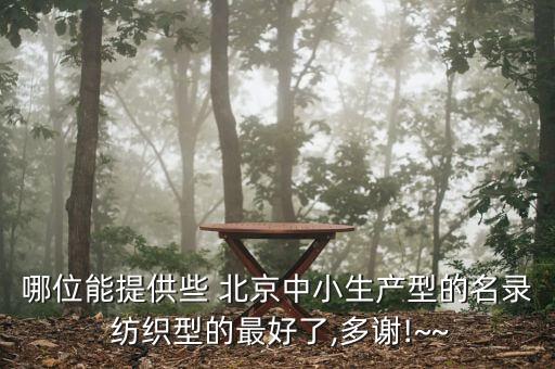 哪位能提供些 北京中小生產(chǎn)型的名錄 紡織型的最好了,多謝!~~