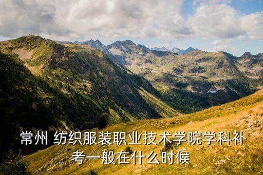  常州 紡織服裝職業(yè)技術(shù)學(xué)院學(xué)科補(bǔ)考一般在什么時(shí)候