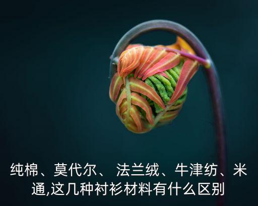 純棉、莫代爾、 法蘭絨、牛津紡、米通,這幾種襯衫材料有什么區(qū)別