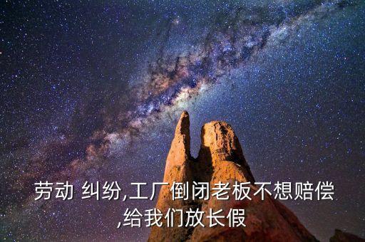  勞動(dòng) 糾紛,工廠倒閉老板不想賠償,給我們放長(zhǎng)假