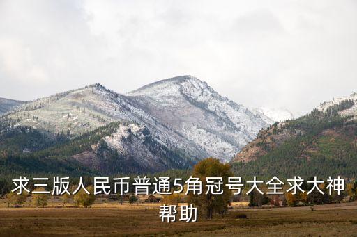 求三版人民幣普通5角冠號大全求大神幫助