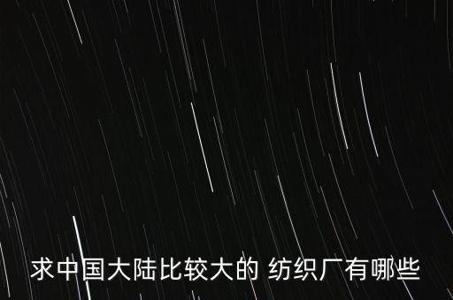 求中國(guó)大陸比較大的 紡織廠(chǎng)有哪些