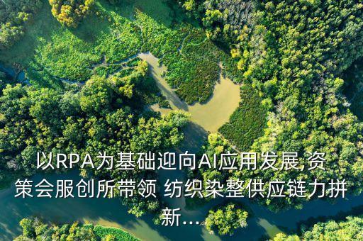 以RPA為基礎(chǔ)迎向AI應(yīng)用發(fā)展,資策會(huì)服創(chuàng)所帶領(lǐng) 紡織染整供應(yīng)鏈力拼新...
