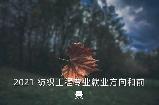 2021 紡織工程專業(yè)就業(yè)方向和前景