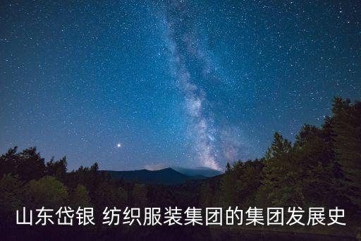 山東岱銀 紡織服裝集團(tuán)的集團(tuán)發(fā)展史
