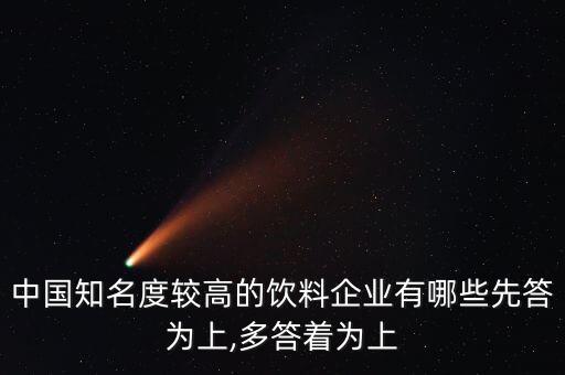 中國知名度較高的飲料企業(yè)有哪些先答為上,多答著為上