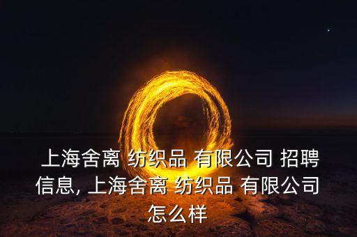  上海舍離 紡織品 有限公司 招聘信息, 上海舍離 紡織品 有限公司怎么樣