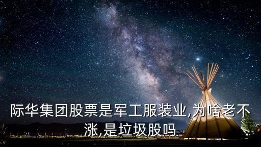 際華集團(tuán)股票是軍工服裝業(yè),為啥老不漲,是垃圾股嗎