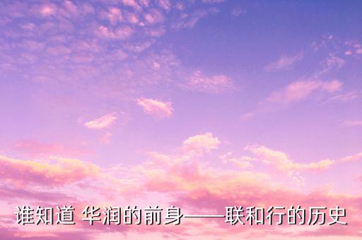 誰知道 華潤的前身——聯(lián)和行的歷史