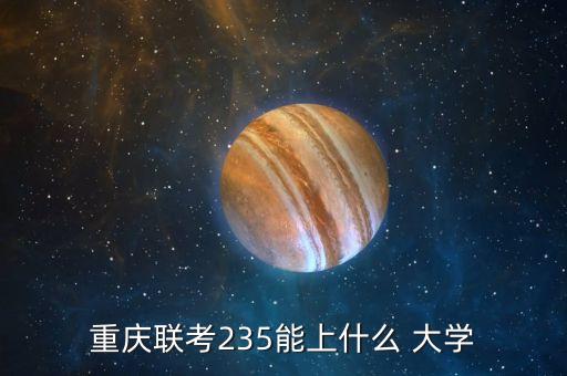 重慶聯(lián)考235能上什么 大學(xué)