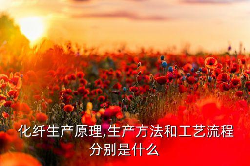  化纖生產(chǎn)原理,生產(chǎn)方法和工藝流程分別是什么