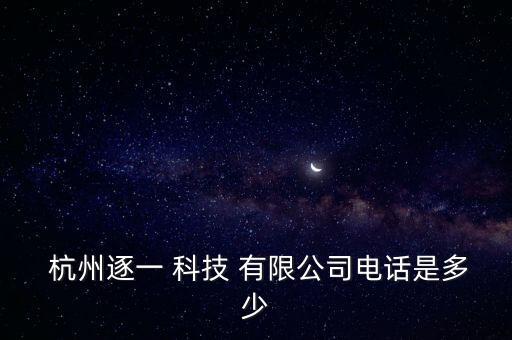  杭州逐一 科技 有限公司電話是多少