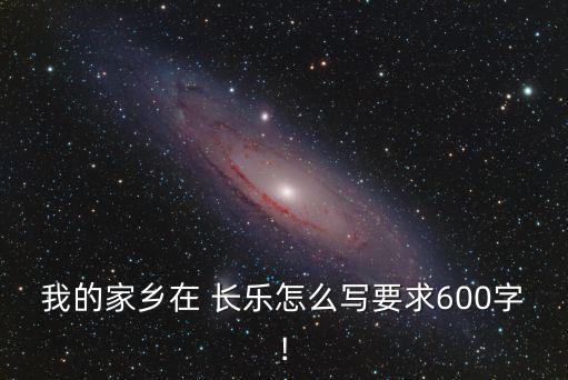 我的家鄉(xiāng)在 長樂怎么寫要求600字!