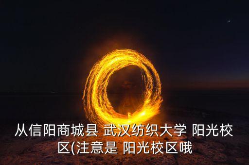 從信陽商城縣 武漢紡織大學 陽光校區(qū)(注意是 陽光校區(qū)哦