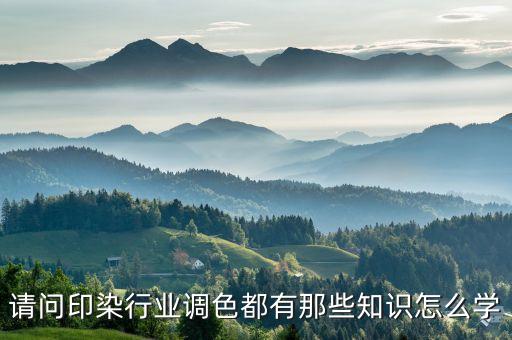 請問印染行業(yè)調(diào)色都有那些知識怎么學(xué)