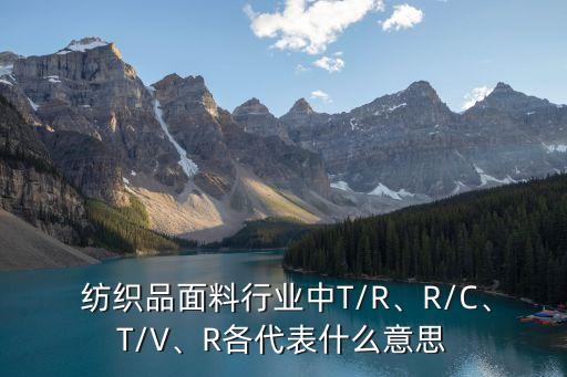  紡織品面料行業(yè)中T/R、R/C、T/V、R各代表什么意思