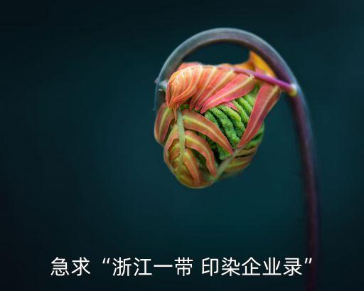 急求“浙江一帶 印染企業(yè)錄”