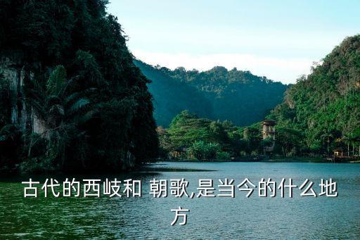 古代的西岐和 朝歌,是當(dāng)今的什么地方