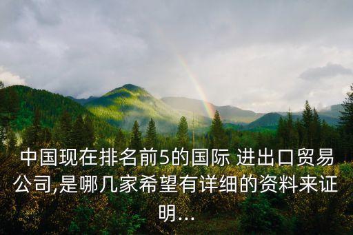 中國現(xiàn)在排名前5的國際 進(jìn)出口貿(mào)易公司,是哪幾家希望有詳細(xì)的資料來證明...