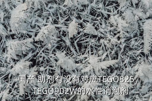 國產(chǎn) 助劑有沒有對應(yīng)TEGO825、TEGO902W的水性消泡劑