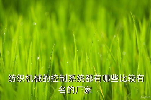  紡織機(jī)械的控制系統(tǒng)都有哪些比較有名的廠家