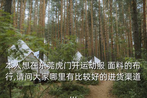 本人想在東莞虎門開運(yùn)動(dòng)服 面料的布行,請(qǐng)問大家哪里有比較好的進(jìn)貨渠道...