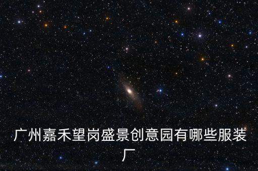  廣州嘉禾望崗盛景創(chuàng)意園有哪些服裝廠