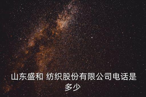  山東盛和 紡織股份有限公司電話是多少